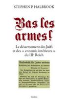 Couverture du livre « Bas les armes ! le désarmement des Juifs et des ennemis intérieurs du IIIe Reich » de Stephen P. Halbrook aux éditions Slatkine