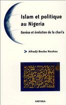 Couverture du livre « Islam et politique au Nigeria ; genèse et évolution de la chari'a » de Alhadji Bouba-Nouhou aux éditions Karthala
