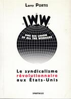 Couverture du livre « IWW ; le syndicalisme révolutionnaire aux Etats-Unis » de Larry Portis aux éditions Spartacus