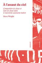 Couverture du livre « À l'assaut du ciel ; composition de classe et lutte de classe dans le marxisme autonome italien » de Steve Wright aux éditions Entremonde