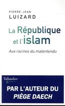Couverture du livre « La République et l'Islam ; aux racines du mal » de Pierre-Jean Luizard aux éditions Tallandier