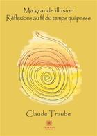 Couverture du livre « Ma grande illusion ; réflexions au fil du temps qui passe » de Claude Traube aux éditions Le Lys Bleu