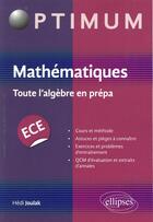 Couverture du livre « Mathematiques : toute l'algebre en prepa ece » de Hedi Joulak aux éditions Ellipses