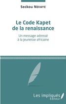 Couverture du livre « Le code kapet de la renaissance ; un message adressé à la jeunesse africaine » de Seckou Ndiaye aux éditions L'harmattan