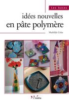 Couverture du livre « Idées nouvelles en pâte polymère » de Mathilde Colas aux éditions L'inedite