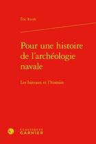 Couverture du livre « Pour une histoire de l'archéologie navale ; les bateaux et l'histoire » de Eric Rieth aux éditions Classiques Garnier