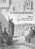 Couverture du livre « Le vrai coeur chrétien t.2 ; une réforme ratée à une révolution nécessaire » de Pierre Pol aux éditions Edilivre