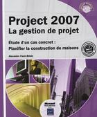 Couverture du livre « Project 2007 ; la gestion de projet ; étude d'un cas concret : planifier la construction de maisons » de Alexandre Faulx-Brio aux éditions Eni