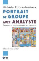 Couverture du livre « Portrait de groupe avec analyste ; des enfants polyhandicapés en institution » de Michele Faivre-Jussiaux aux éditions Eres