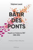 Couverture du livre « Bâtir des ponts : Regard sur l'origine du CNEF (1995-2012) » de Stéphane Lauzet aux éditions Excelsis