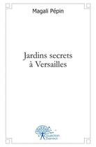 Couverture du livre « Jardins secrets a versailles » de Pepin Magali aux éditions Edilivre