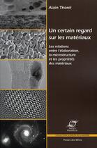 Couverture du livre « Un certain regard sur les materiaux - les relations entre l'elaboration, la microstructure et les pr » de Thorel Alain aux éditions Presses De L'ecole Des Mines