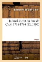 Couverture du livre « Journal inedit du duc de cro? (1718-1784). t. 1 » de Croy-Solre Emmanuel aux éditions Hachette Bnf