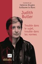 Couverture du livre « Judith Butler ; trouble dans le sujet, trouble dans les normes » de Guillaume Le Blanc et Fabienne Brugere aux éditions Puf