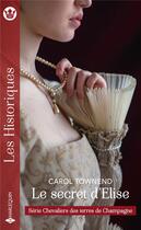 Couverture du livre « Chevaliers des terres de champagne Tome 3 ; le secret d'Elise » de Carol Townend aux éditions Harlequin