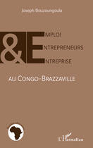 Couverture du livre « Emploi, entrepreneurs et entreprise au Congo-Brazzaville » de Joseph Bouzougoula aux éditions Editions L'harmattan