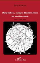 Couverture du livre « Manipulations, rumeurs, désinformations ; des sociétés en danger » de Patrick Rubise aux éditions Editions L'harmattan