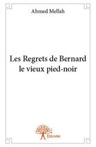 Couverture du livre « Les regrets de Bernard le vieux pied-noir » de Ahmed Mellah aux éditions Edilivre