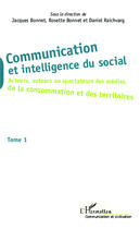 Couverture du livre « Communication et intelligence du social t.1 ; acteurs, auteurs ou spectateurs des médias, de la consomation et des territoires » de Jacques Bonnet et Rosette Bonnet et Daniel Raichvarg aux éditions Editions L'harmattan