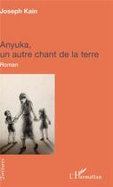 Couverture du livre « Anyuka, un autre chant de la terre » de Joseph Kain aux éditions L'harmattan