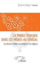 Couverture du livre « La parole publique dans les médias au Sénégal ; les discours médiés du politique et du religieux » de Birahim Madi Thioune aux éditions L'harmattan