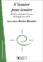 Couverture du livre « S'écouter pour écouter ; SESAM : une méthode pour s'ouvrir à l'écoute du langage non verbal » de Marie-Sabine Bertier-Blanche aux éditions Chronique Sociale