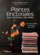 Couverture du livre « Plantes tinctoriales pour teintures naturelles : les reconnaitre, les récolter, les utiliser » de Doriane Chagot aux éditions Eyrolles