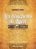 Couverture du livre « Les bouchons de Lyon ; carnet de recettes » de Emmanuel Ferra aux éditions Ouest France