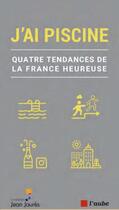 Couverture du livre « J'ai piscine : quatre tendances de la France heureuse » de Jean-Laurent Cassely aux éditions Editions De L'aube