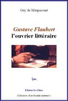 Couverture du livre « Gustave Flaubert : l'ouvrier littéraire » de Guy de Maupassant aux éditions Le Mono
