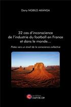 Couverture du livre « 32 cas d'inconscience de l'industrie du football en France et dans le monde... ; pistes vers un éveil de la conscience collective » de Dany Ngbilo Akanga aux éditions Chapitre.com