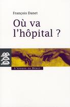 Couverture du livre « Où va l'hopital ? » de Francois Danet aux éditions Desclee De Brouwer