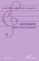 Couverture du livre « Leos Janácek ; création et culture européenne » de Bernard Banoun et Lenka Stranska et Jean-Jacques Velly aux éditions L'harmattan