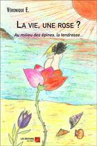 Couverture du livre « La vie, une rose ? au milieu des épines, la tendresse... » de Veronique E. aux éditions Editions Du Net