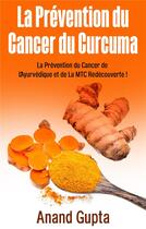 Couverture du livre « La prévention du Cancer du curcuma : la prévention du Cancer de l'Ayurvédique et de la MTC redécouverte ! » de Anand Gupta aux éditions Books On Demand