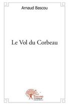 Couverture du livre « Le vol du corbeau » de Arnaud Bascou aux éditions Edilivre