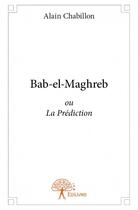 Couverture du livre « Bab-el-Maghreb ou la prédiction » de Alain Chabillon aux éditions Edilivre