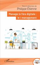 Couverture du livre « Manager à l'ère digitale : le i management » de Philippe Etienne aux éditions L'harmattan