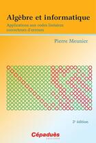 Couverture du livre « Algèbre et informatique : Applications aux codes linéaires correcteurs d'erreurs 2e éd. » de Pierre Meunier aux éditions Cepadues