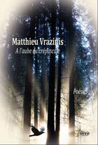 Couverture du livre « A l'aube du crepuscule » de Matthieu Vrazinis aux éditions 7 Ecrit