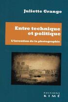 Couverture du livre « Entre technique et politique : l'invention de la photographie » de Juliette Grange aux éditions Kime