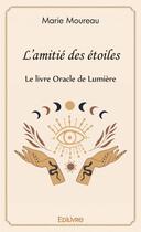 Couverture du livre « L'amitie des etoiles - le livre oracle de lumiere » de Moureau Marie aux éditions Edilivre