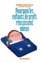 Couverture du livre « Pourquoi les enfants de profs réussissent mieux » de Guillemette Faure et Louise Tourret aux éditions Les Arenes
