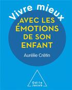 Couverture du livre « Vivre mieux avec les émotions de son enfant » de Aurelie Cretin aux éditions Odile Jacob