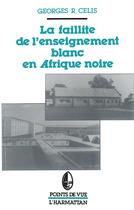 Couverture du livre « La faillite de l'enseignement blanc en Afrique noire » de Georges R. Celis aux éditions L'harmattan