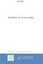 Couverture du livre « Auschwitz, le 16 mars 1945 » de Alex Mayer aux éditions Le Manuscrit