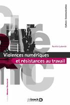 Couverture du livre « Violences numériques et résistances au travail : La face obscure des communications organisationnelles » de Aurelie Laborde aux éditions De Boeck Superieur