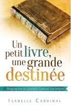 Couverture du livre « Un petit livre, une grande destinée ; biographie du pasteur Samuel Lecompte » de Isabelle Cardinal aux éditions Vida