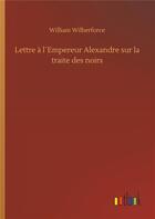 Couverture du livre « Lettre à l'empereur Alexandre sur la traite des noirs » de William Wilberforce aux éditions Timokrates