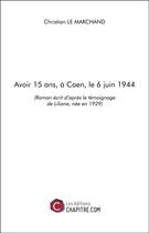 Couverture du livre « Avoir 15 ans, à Caen, le 6 juin 1944 » de Christian Le Marchand aux éditions Chapitre.com